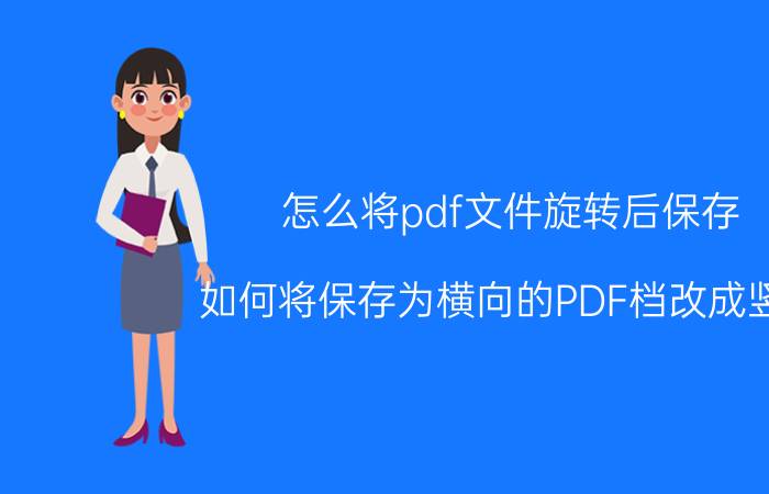 怎么将pdf文件旋转后保存 如何将保存为横向的PDF档改成竖向？